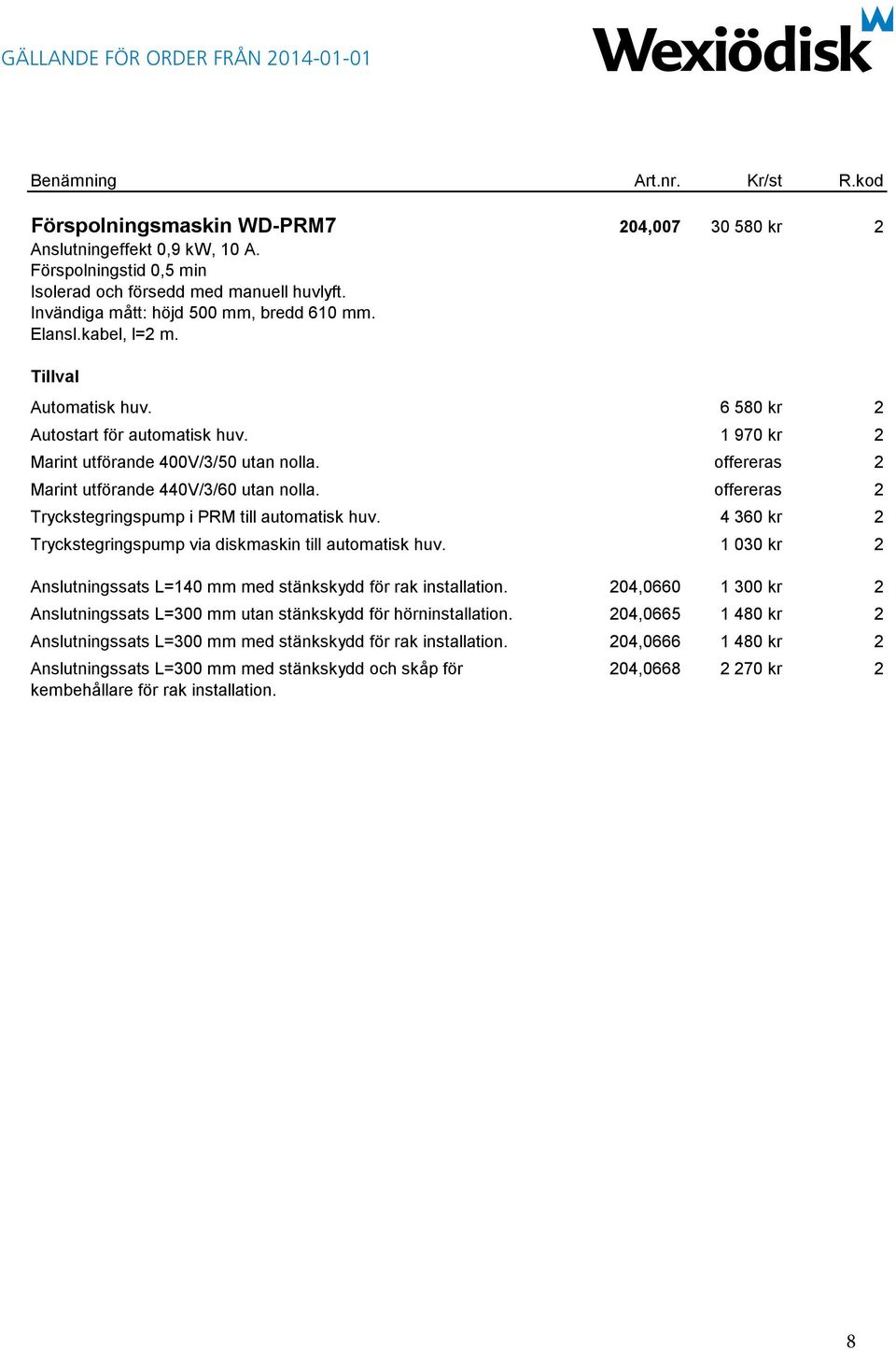 offereras 2 Tryckstegringspump i PRM till automatisk huv. 4 360 kr 2 Tryckstegringspump via diskmaskin till automatisk huv. 1 030 kr 2 Anslutningssats L=140 mm med stänkskydd för rak installation.