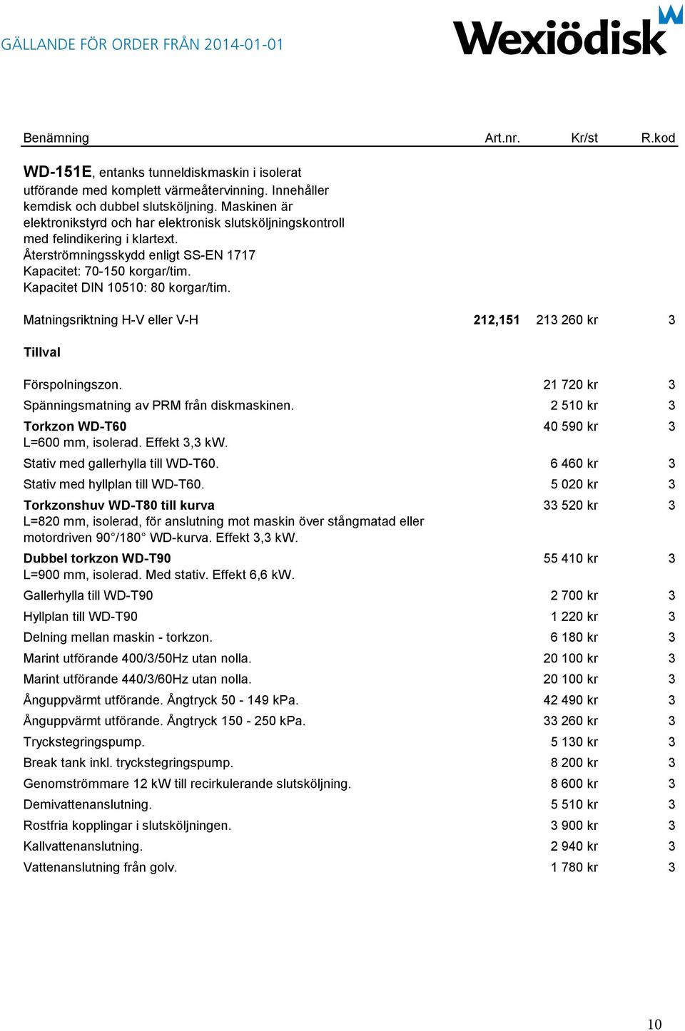 Kapacitet DIN 10510: 80 korgar/tim. Matningsriktning H-V eller V-H 212,151 213 260 kr 3 Förspolningszon. 21 720 kr 3 Spänningsmatning av PRM från diskmaskinen.