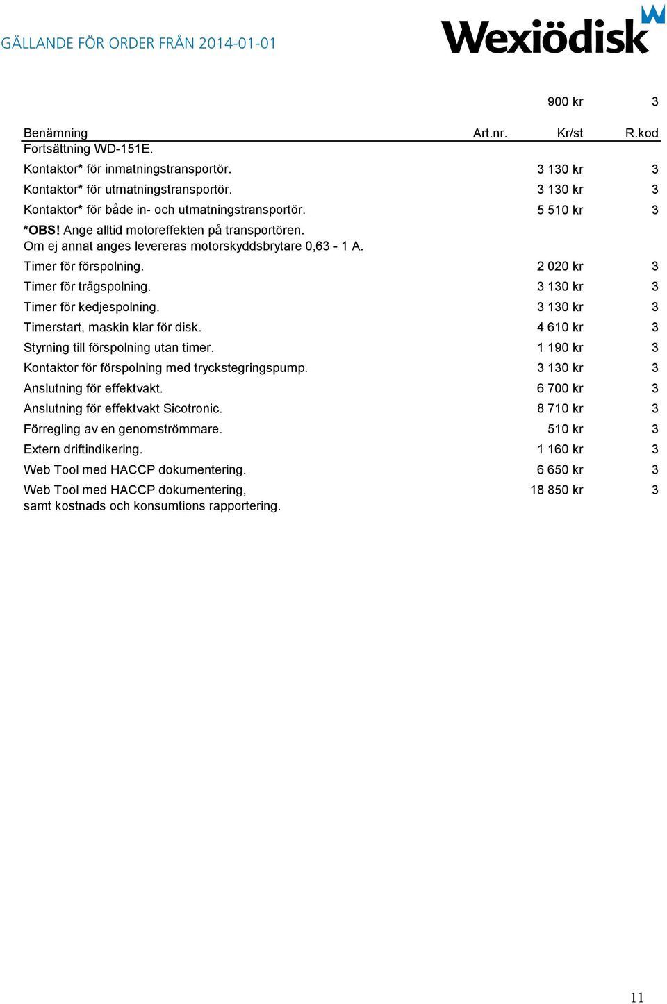 3 130 kr 3 Timerstart, maskin klar för disk. 4 610 kr 3 Styrning till förspolning utan timer. 1 190 kr 3 Kontaktor för förspolning med tryckstegringspump. 3 130 kr 3 Anslutning för effektvakt.