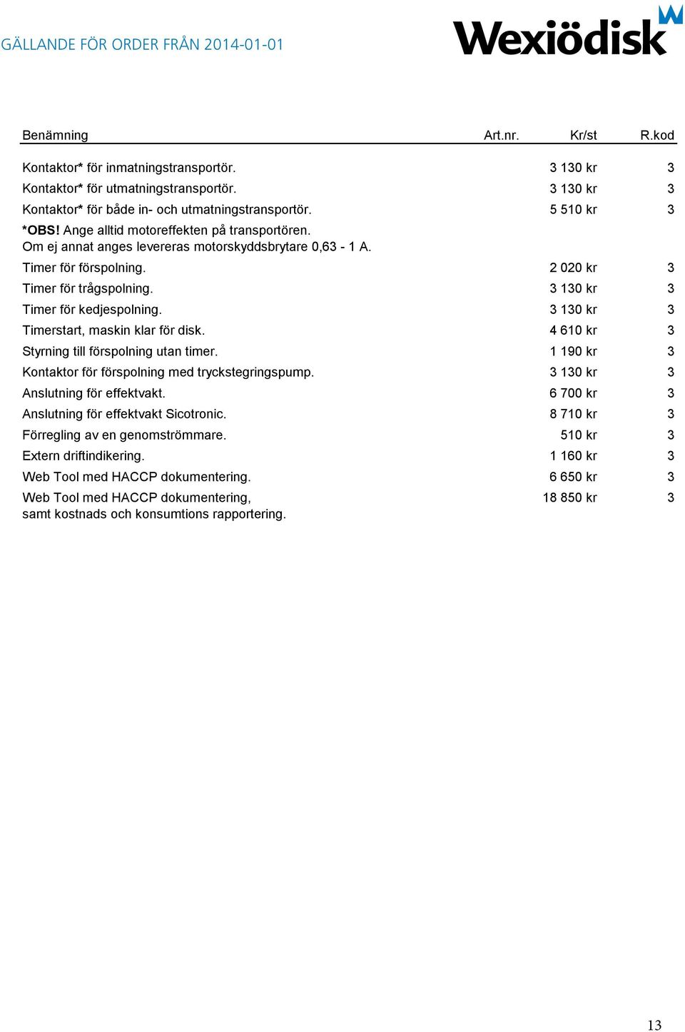 3 130 kr 3 Timerstart, maskin klar för disk. 4 610 kr 3 Styrning till förspolning utan timer. 1 190 kr 3 Kontaktor för förspolning med tryckstegringspump. 3 130 kr 3 Anslutning för effektvakt.