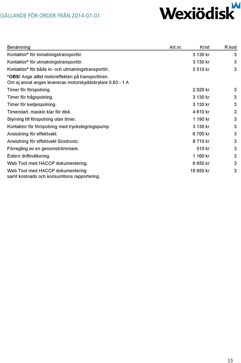 3 130 kr 3 Timerstart, maskin klar för disk. 4 610 kr 3 Styrning till förspolning utan timer. 1 190 kr 3 Kontaktor för förspolning med tryckstegringspump. 3 130 kr 3 Anslutning för effektvakt.