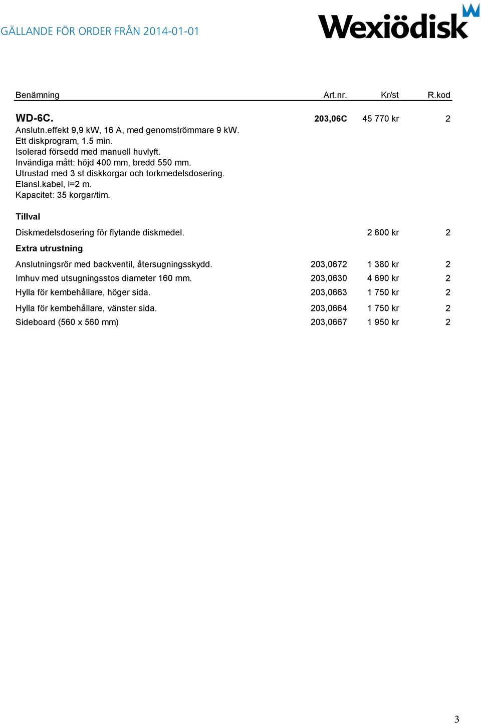 Diskmedelsdosering för flytande diskmedel. 2 600 kr 2 Extra utrustning Anslutningsrör med backventil, återsugningsskydd.