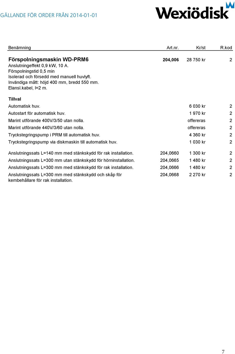 offereras 2 Tryckstegringspump i PRM till automatisk huv. 4 360 kr 2 Tryckstegringspump via diskmaskin till automatisk huv. 1 030 kr 2 Anslutningssats L=140 mm med stänkskydd för rak installation.