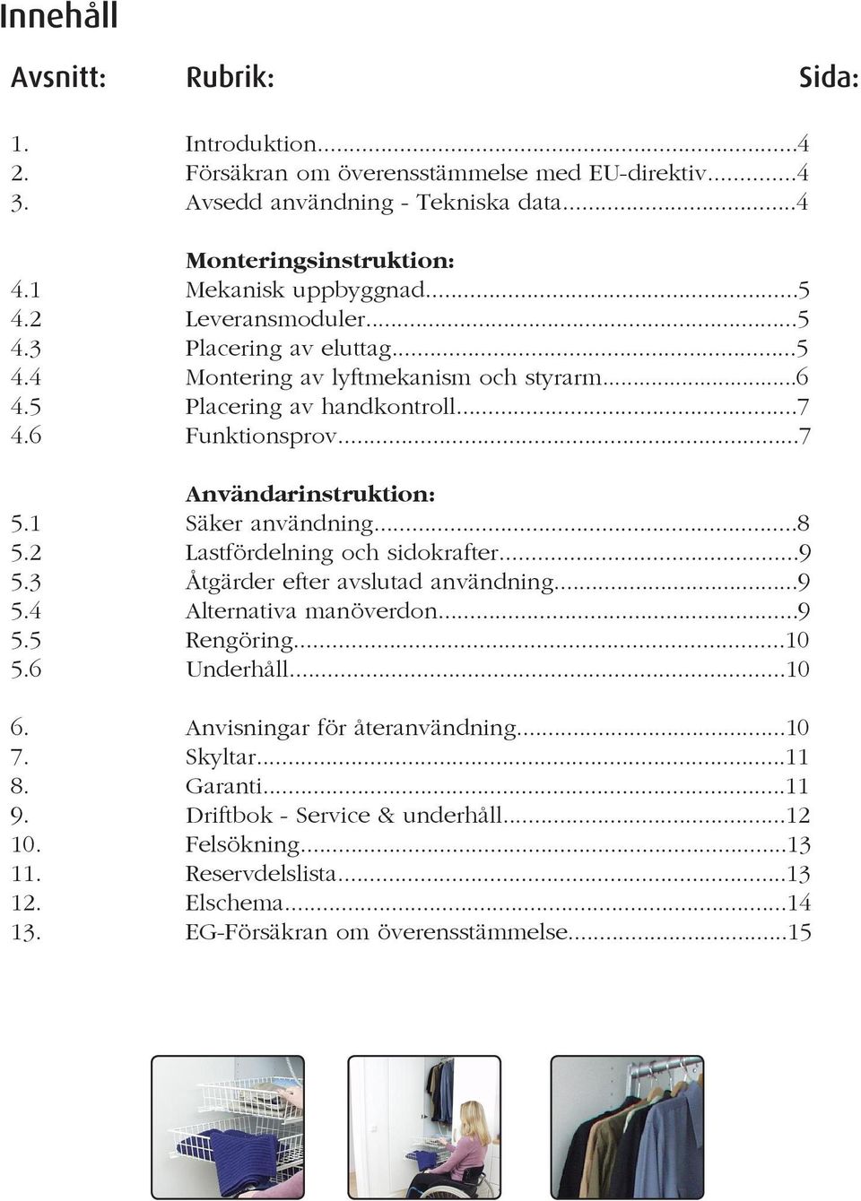 ..7 Användarinstruktion: 5.1 Säker användning...8 5.2 Lastfördelning och sidokrafter...9 5.3 Åtgärder efter avslutad användning...9 5.4 Alternativa manöverdon...9 5.5 Rengöring...10 5.