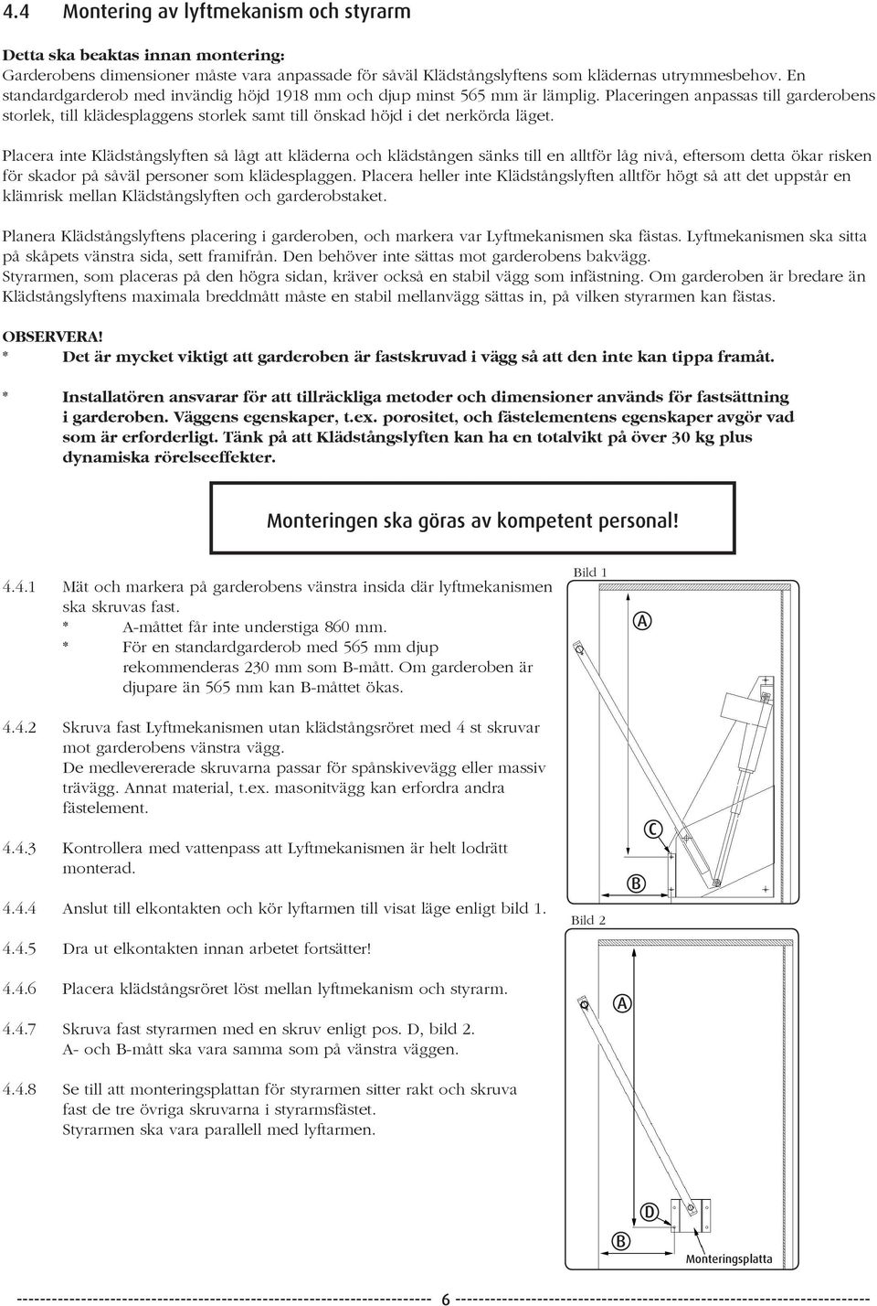 Placera inte Klädstångslyften så lågt att kläderna och klädstången sänks till en alltför låg nivå, eftersom detta ökar risken för skador på såväl personer som klädesplaggen.