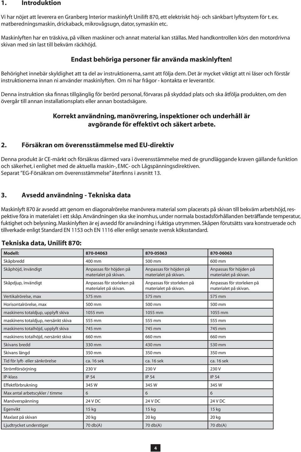 Med handkontrollen körs den motordrivna skivan med sin last till bekväm räckhöjd. Endast behöriga personer får använda maskinlyften!