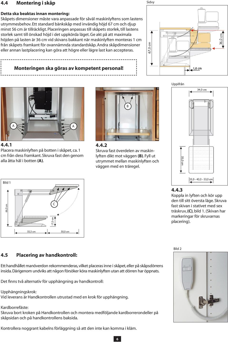 Ge akt på att maximala höjden på lasten är 36 cm vid skivans bakkant när maskinlyften monteras 1 cm från skåpets framkant för ovannämnda standardskåp.