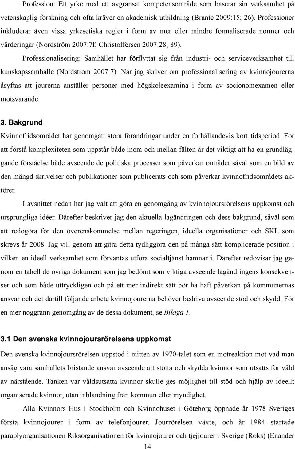 Professionalisering: Samhället har förflyttat sig från industri- och serviceverksamhet till kunskapssamhälle (Nordström 2007:7).