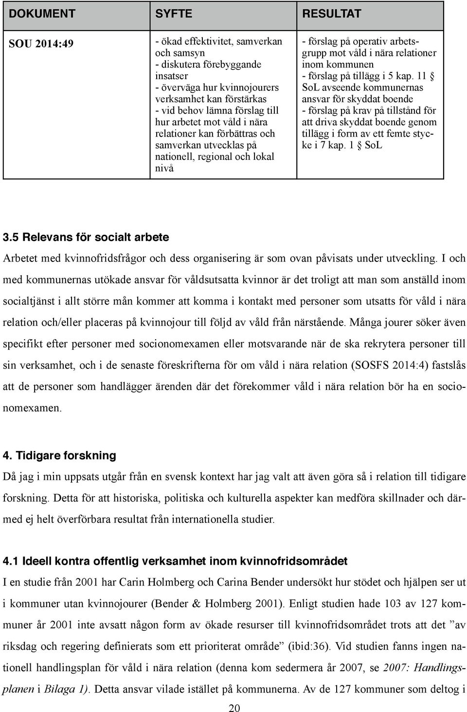 förslag på tillägg i 5 kap. 11 SoL avseende kommunernas ansvar för skyddat boende - förslag på krav på tillstånd för att driva skyddat boende genom tillägg i form av ett femte stycke i 7 kap. 1 SoL 3.