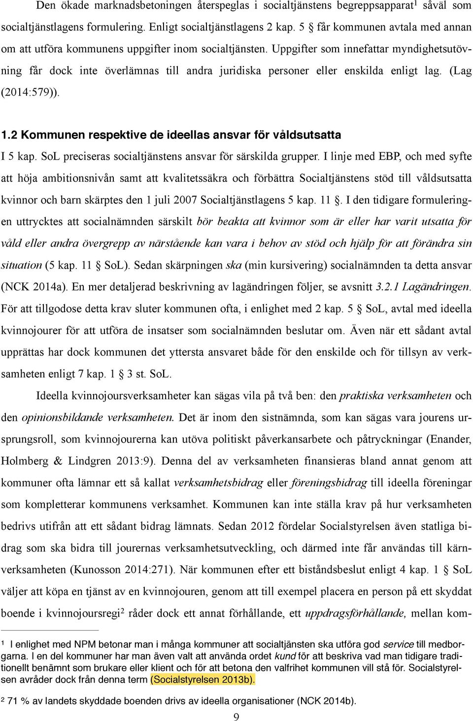 Uppgifter som innefattar myndighetsutövning får dock inte överlämnas till andra juridiska personer eller enskilda enligt lag. (Lag (2014:579)). 1.