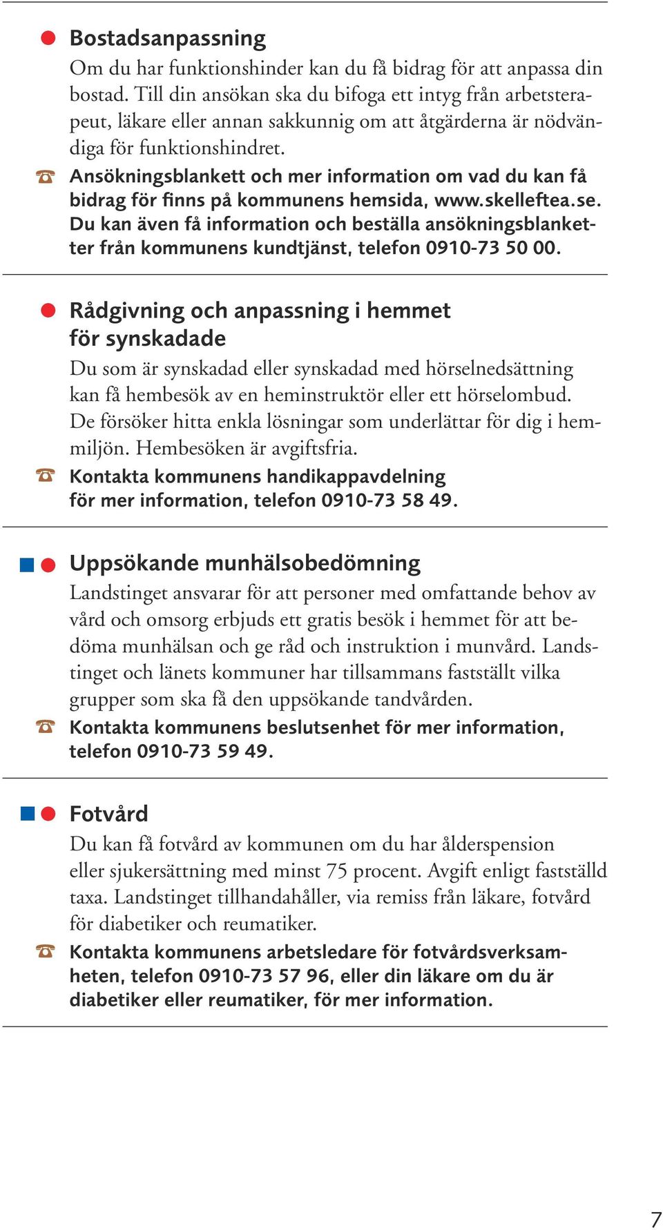 Ansökningsblankett och mer information om vad du kan få bidrag för finns på kommunens hemsida, www.skelleftea.se.