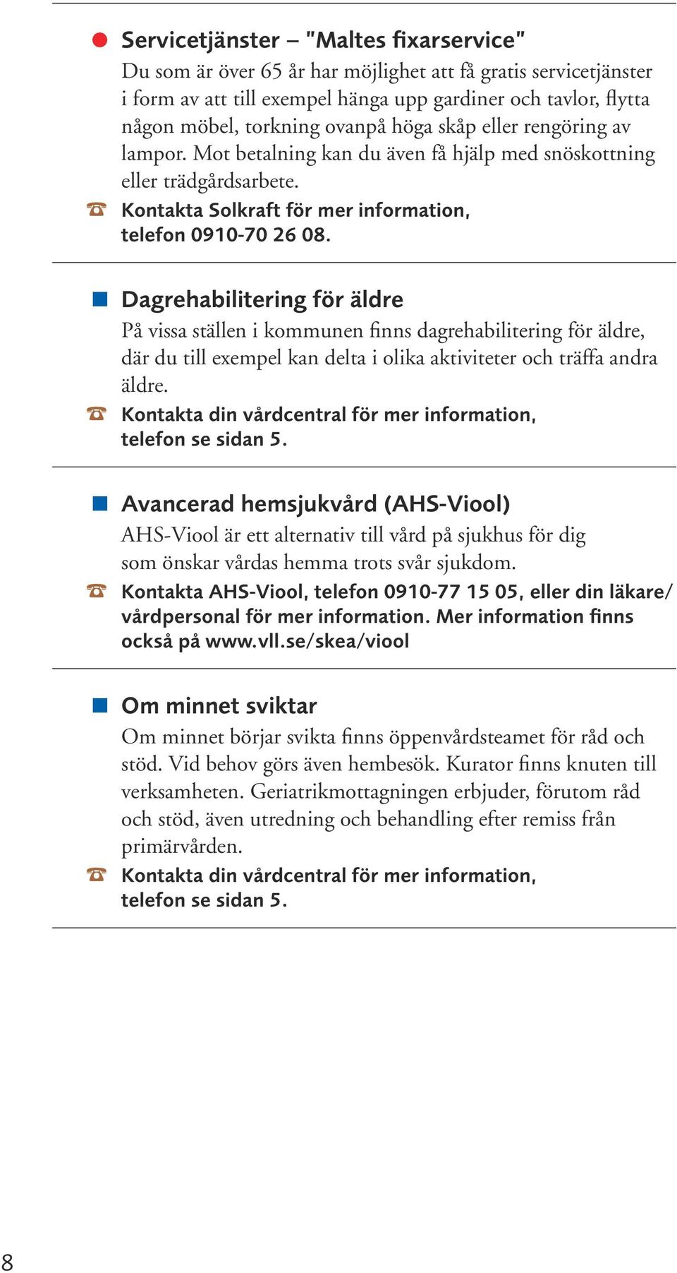 Dagrehabilitering för äldre På vissa ställen i kommunen finns dagrehabilitering för äldre, där du till exempel kan delta i olika aktiviteter och träffa andra äldre.