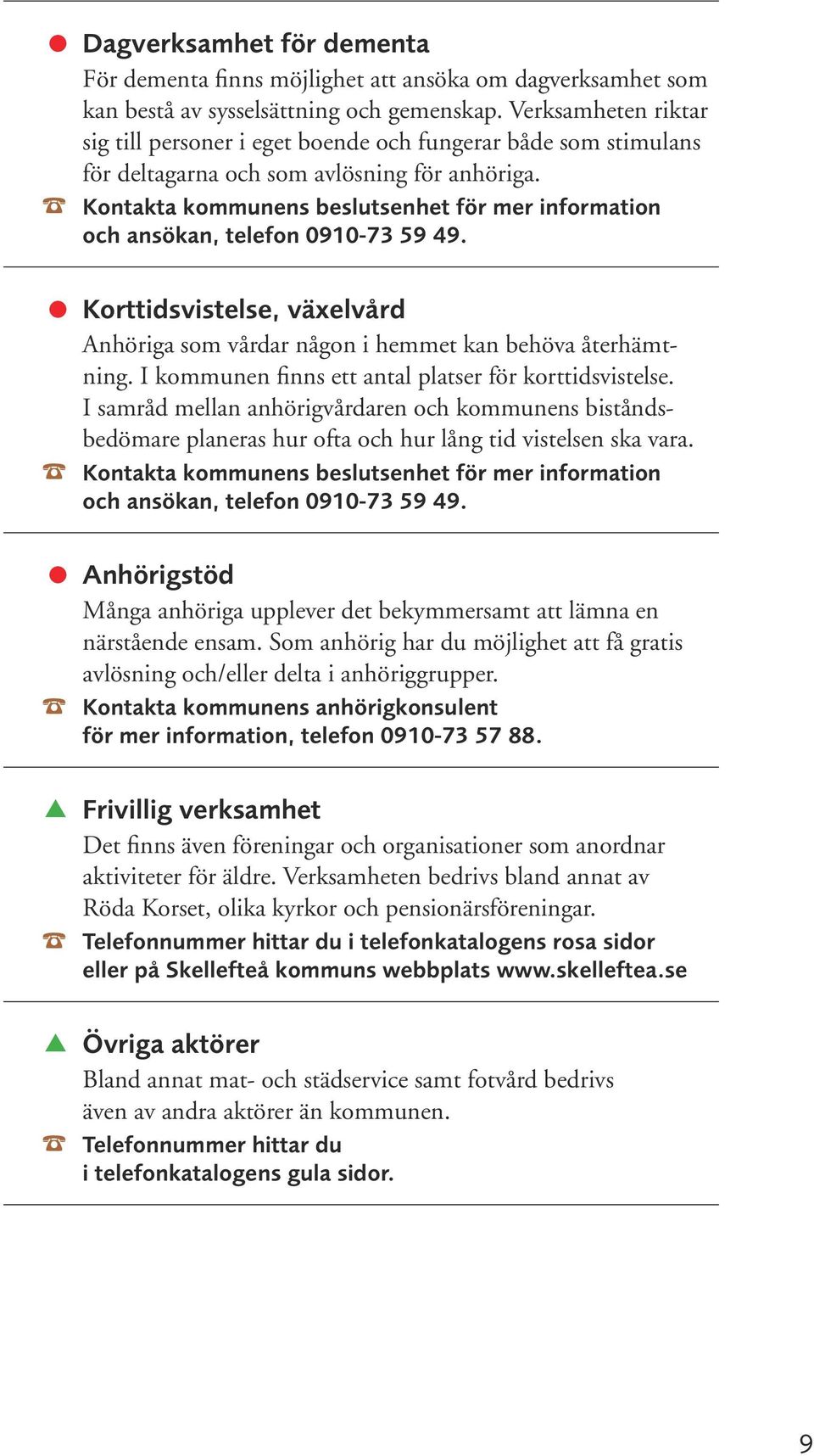 Korttidsvistelse, växelvård Anhöriga som vårdar någon i hemmet kan behöva återhämtning. I kommunen finns ett antal platser för korttidsvistelse.