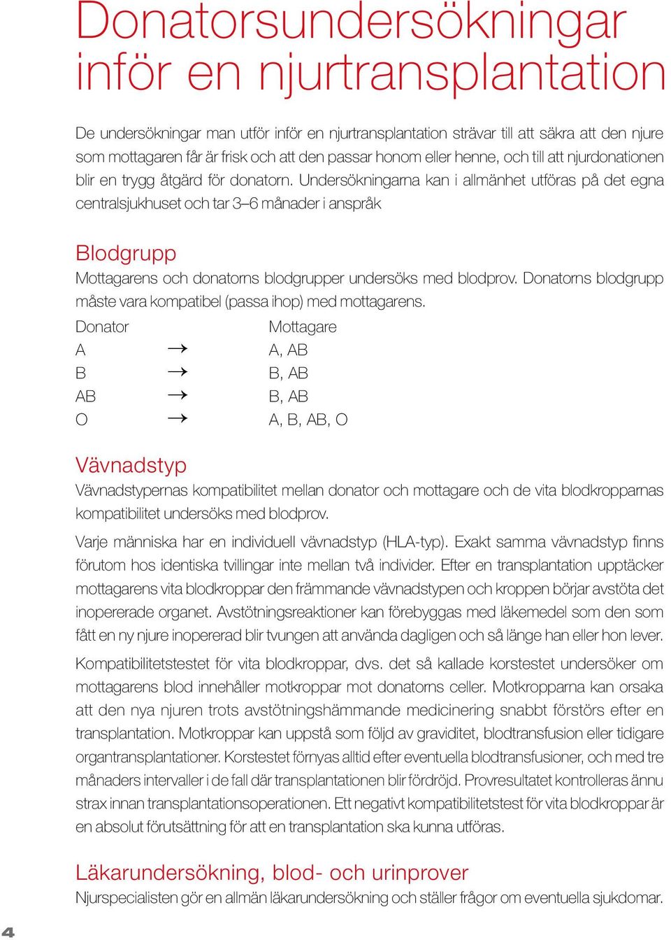 Undersökningarna kan i allmänhet utföras på det egna centralsjukhuset och tar 3 6 månader i anspråk Blodgrupp Mottagarens och donatorns blodgrupper undersöks med blodprov.