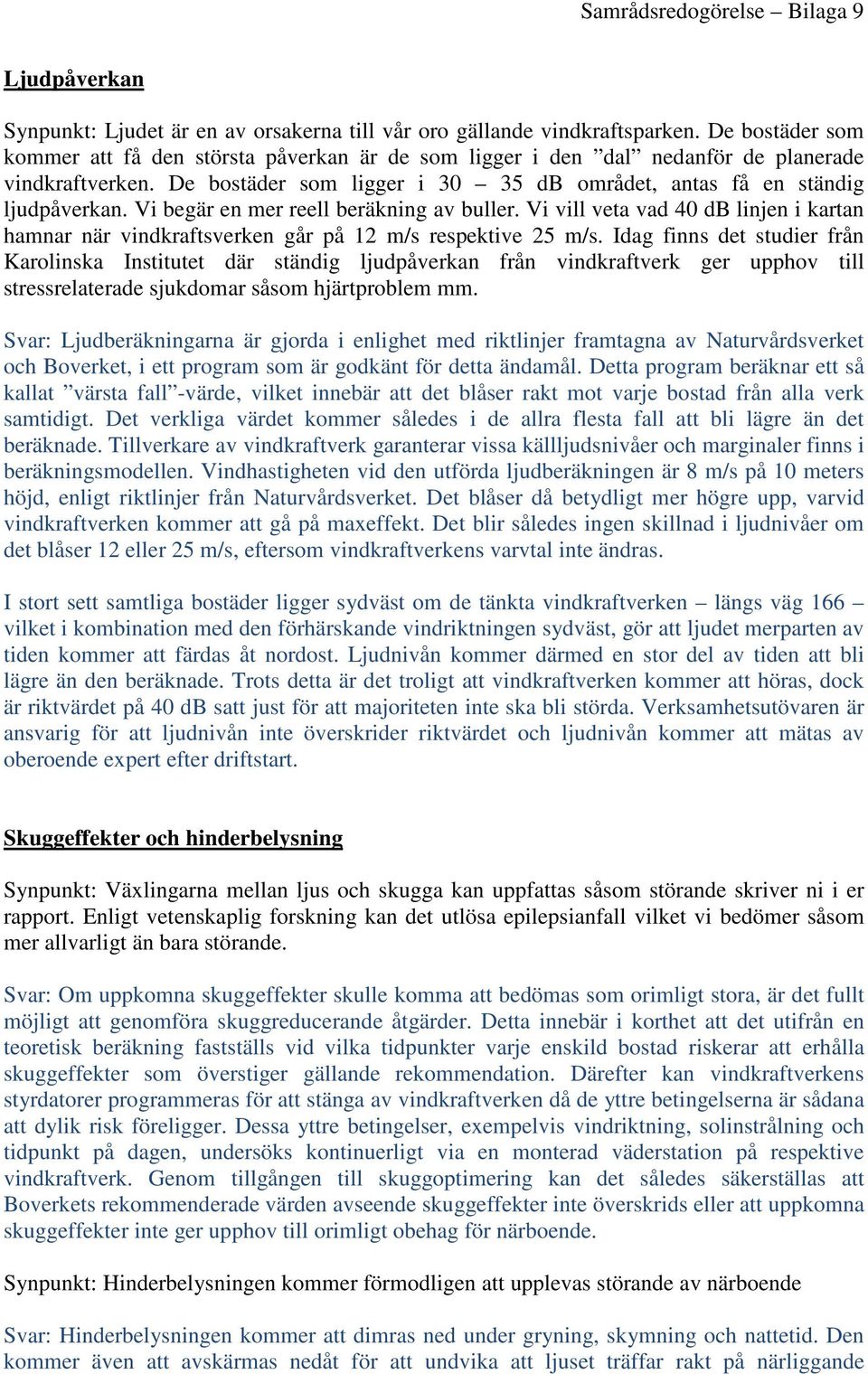 Vi begär en mer reell beräkning av buller. Vi vill veta vad 40 db linjen i kartan hamnar när vindkraftsverken går på 12 m/s respektive 25 m/s.