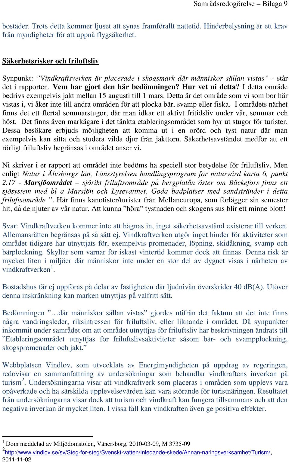 I detta område bedrivs exempelvis jakt mellan 15 augusti till 1 mars. Detta är det område som vi som bor här vistas i, vi åker inte till andra områden för att plocka bär, svamp eller fiska.