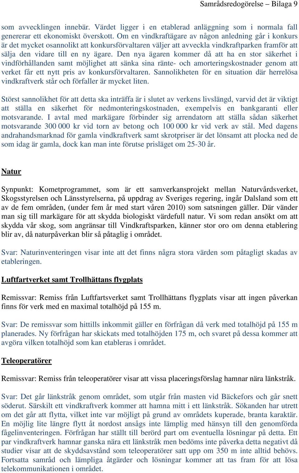 Den nya ägaren kommer då att ha en stor säkerhet i vindförhållanden samt möjlighet att sänka sina ränte- och amorteringskostnader genom att verket får ett nytt pris av konkursförvaltaren.