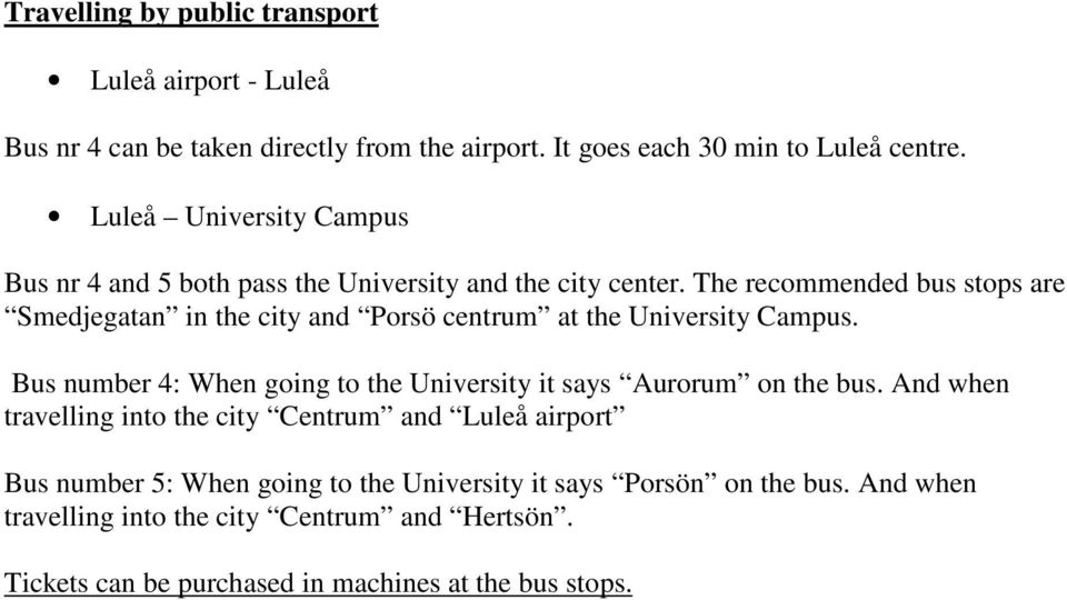 The recommended bus stops are Smedjegatan in the city and Porsö centrum at the University Campus.