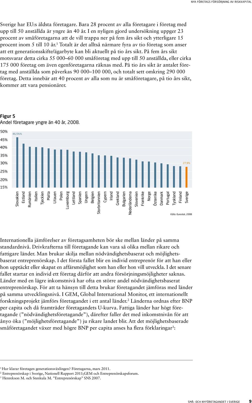 1 Totalt är det alltså närmare fyra av tio företag som anser att ett generationsskifte/ägarbyte kan bli aktuellt på tio års sikt.