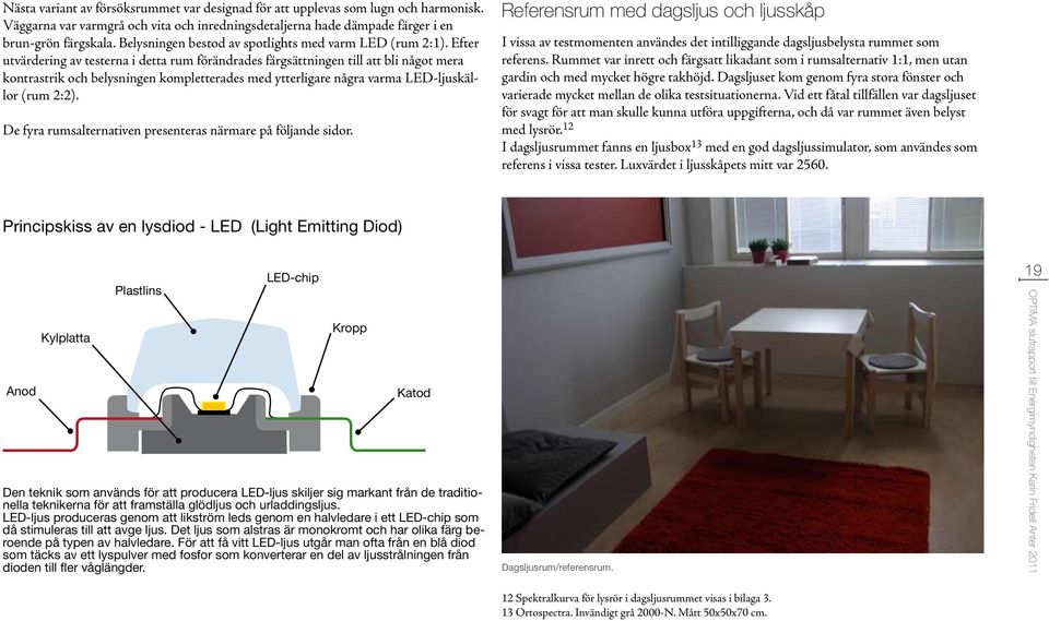 Efter utvärdering av testerna i detta rum förändrades färgsättningen till att bli något mera kontrastrik och belysningen kompletterades med ytterligare några varma LED-ljuskällor (rum 2:2).