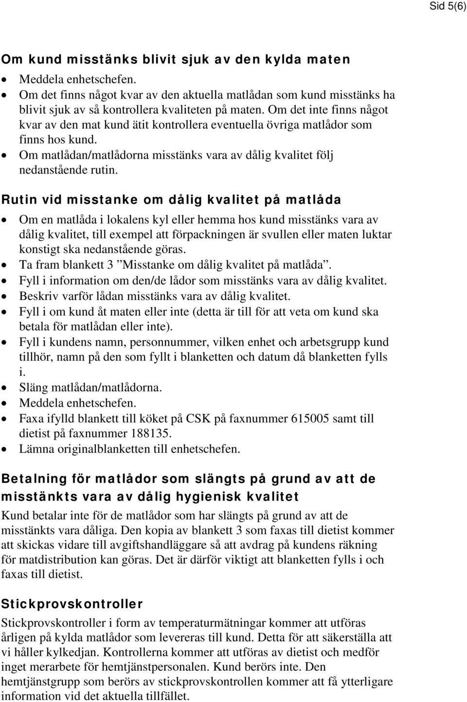 Om det inte finns något kvar av den mat kund ätit kontrollera eventuella övriga matlådor som finns hos kund. Om matlådan/matlådorna misstänks vara av dålig kvalitet följ nedanstående rutin.