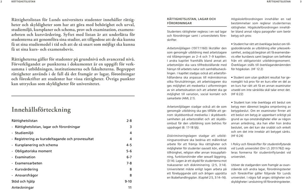 Syftet med listan är att underlätta för studenterna att genomföra sina studier, att tillgodose att de ska kunna få ut sina studiemedel i tid och att de så snart som möjligt ska kunna få ut sina kurs-