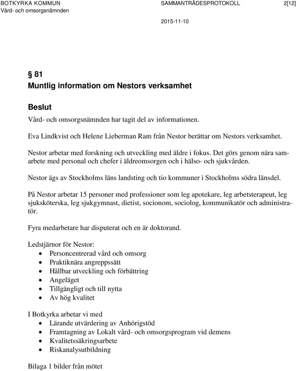 Det görs genom nära samarbete med personal och chefer i äldreomsorgen och i hälso- och sjukvården. Nestor ägs av Stockholms läns landsting och tio kommuner i Stockholms södra länsdel.