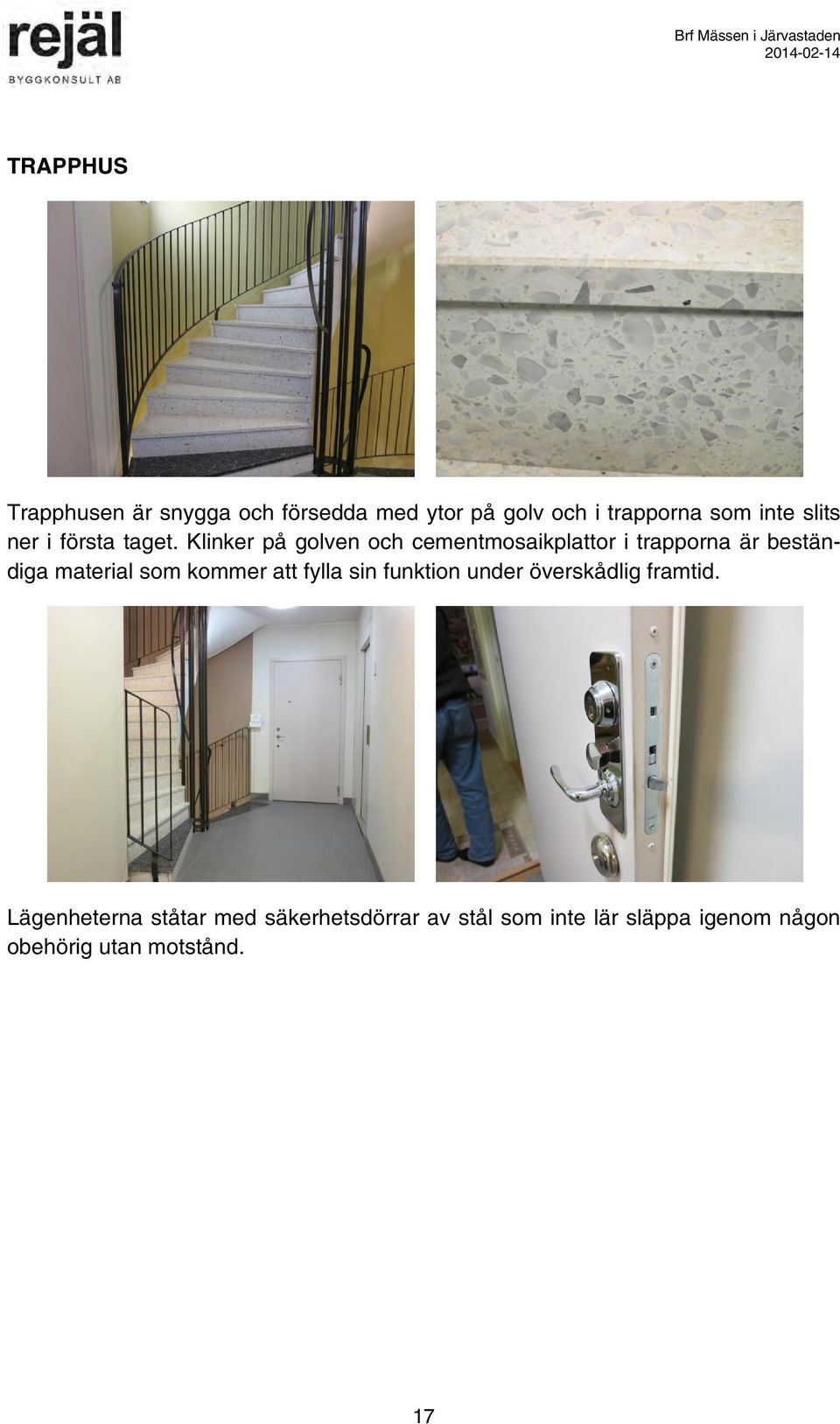 Klinker på golven och cementmosaikplattor i trapporna är beständiga material som kommer