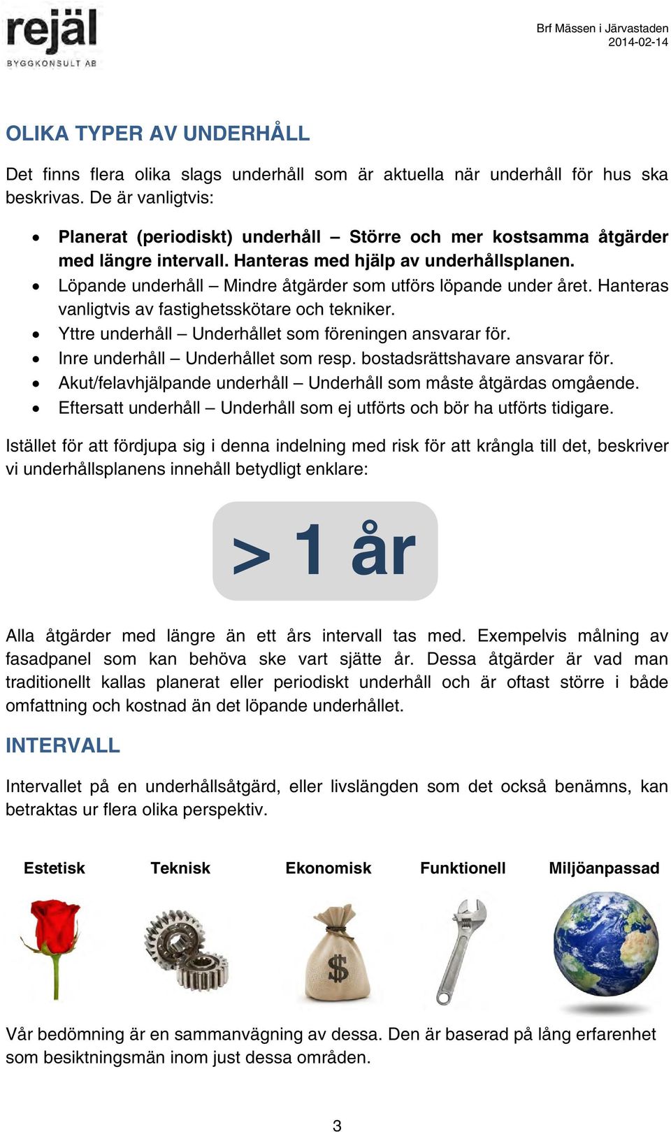 Löpande underhåll Mindre åtgärder som utförs löpande under året. Hanteras vanligtvis av fastighetsskötare och tekniker. Yttre underhåll Underhållet som föreningen ansvarar för.