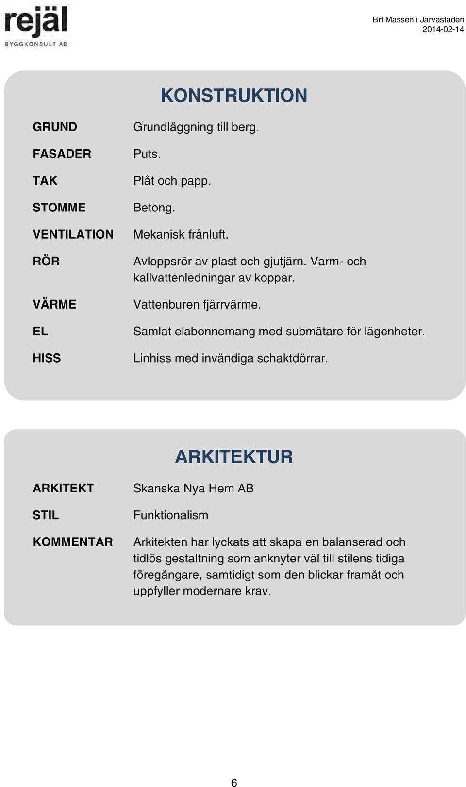 Samlat elabonnemang med submätare för lägenheter. Linhiss med invändiga schaktdörrar.