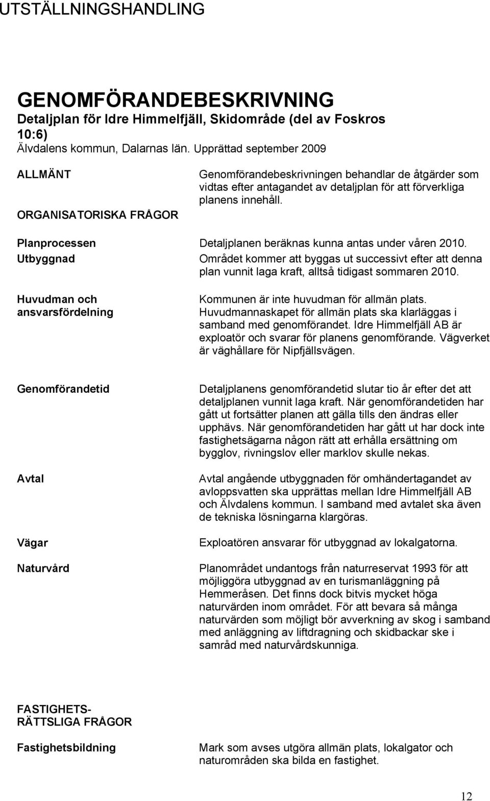 Planprocessen Detaljplanen beräknas kunna antas under våren 2010. Utbyggnad Området kommer att byggas ut successivt efter att denna plan vunnit laga kraft, alltså tidigast sommaren 2010.