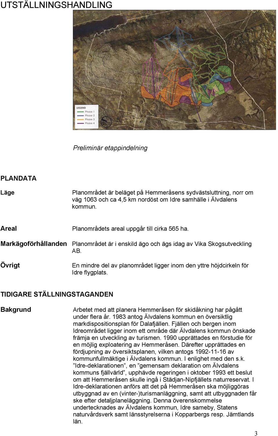 Övrigt En mindre del av planområdet ligger inom den yttre höjdcirkeln för Idre flygplats.