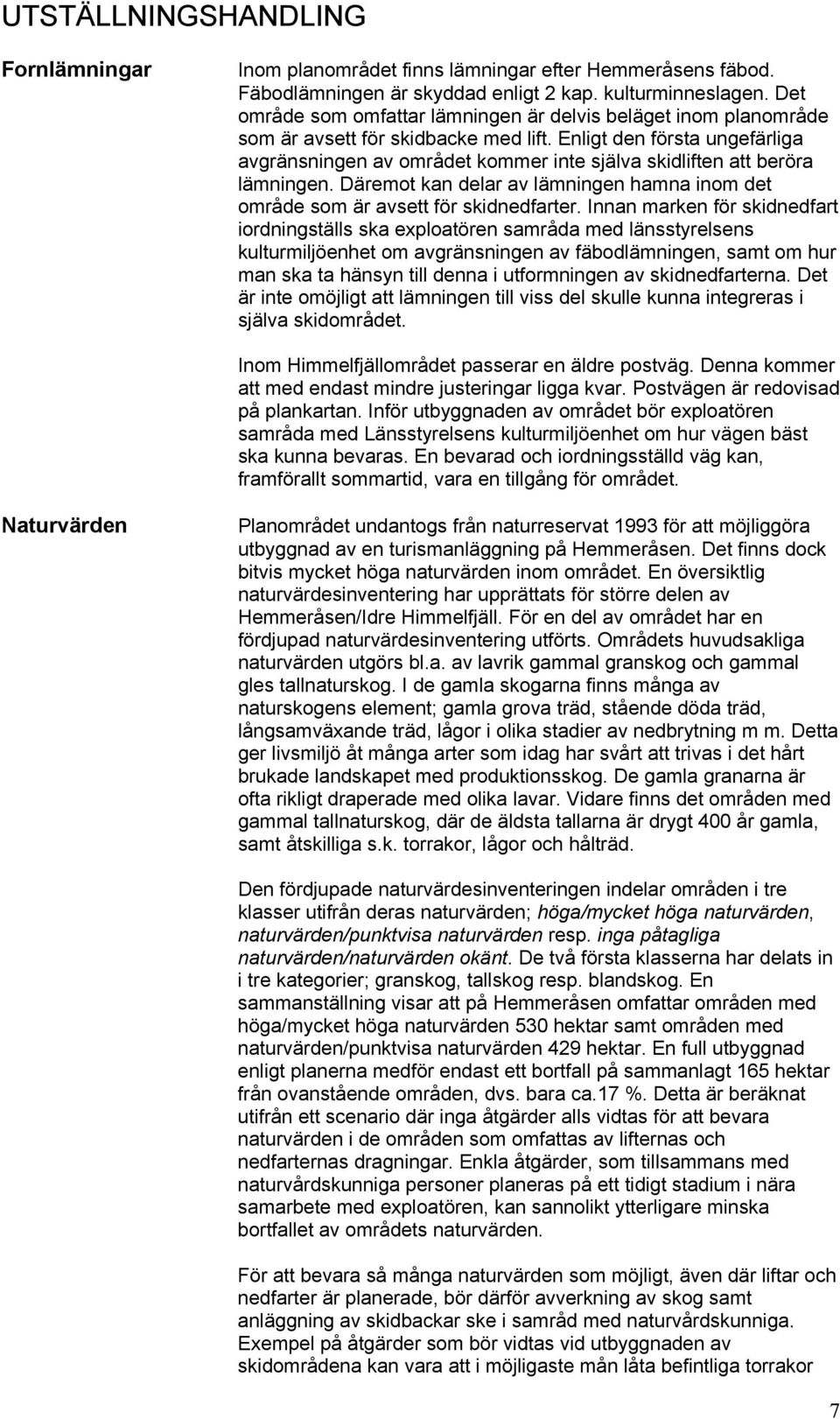 Enligt den första ungefärliga avgränsningen av området kommer inte själva skidliften att beröra lämningen. Däremot kan delar av lämningen hamna inom det område som är avsett för skidnedfarter.