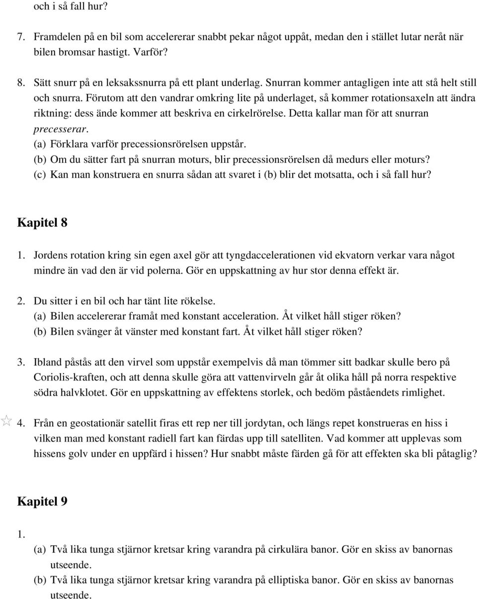 Förutom att den vandrar omkring lite på underlaget, så kommer rotationsaxeln att ändra riktning: dess ände kommer att beskriva en cirkelrörelse. Detta kallar man för att snurran precesserar.