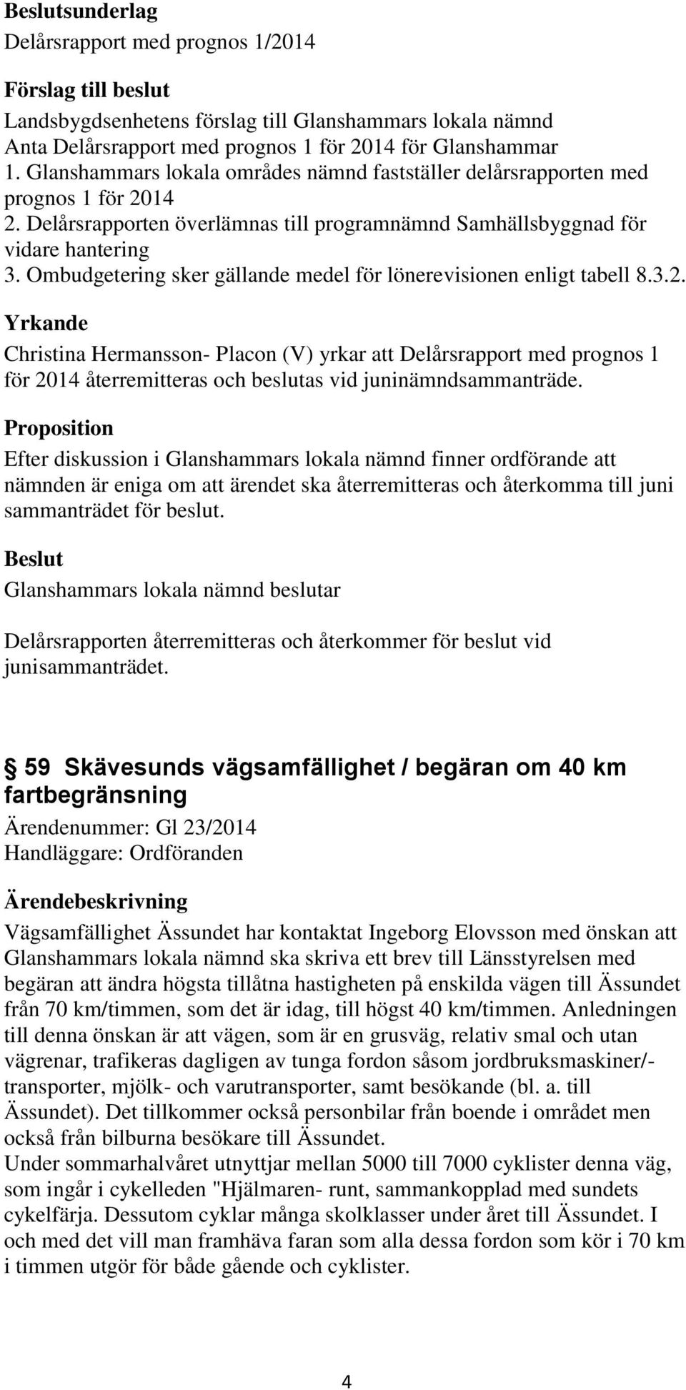 Yrkande Christina Hermansson- Placon (V) yrkar att Delårsrapport med prognos 1 för 2014 återremitteras och beslutas vid juninämndsammanträde.