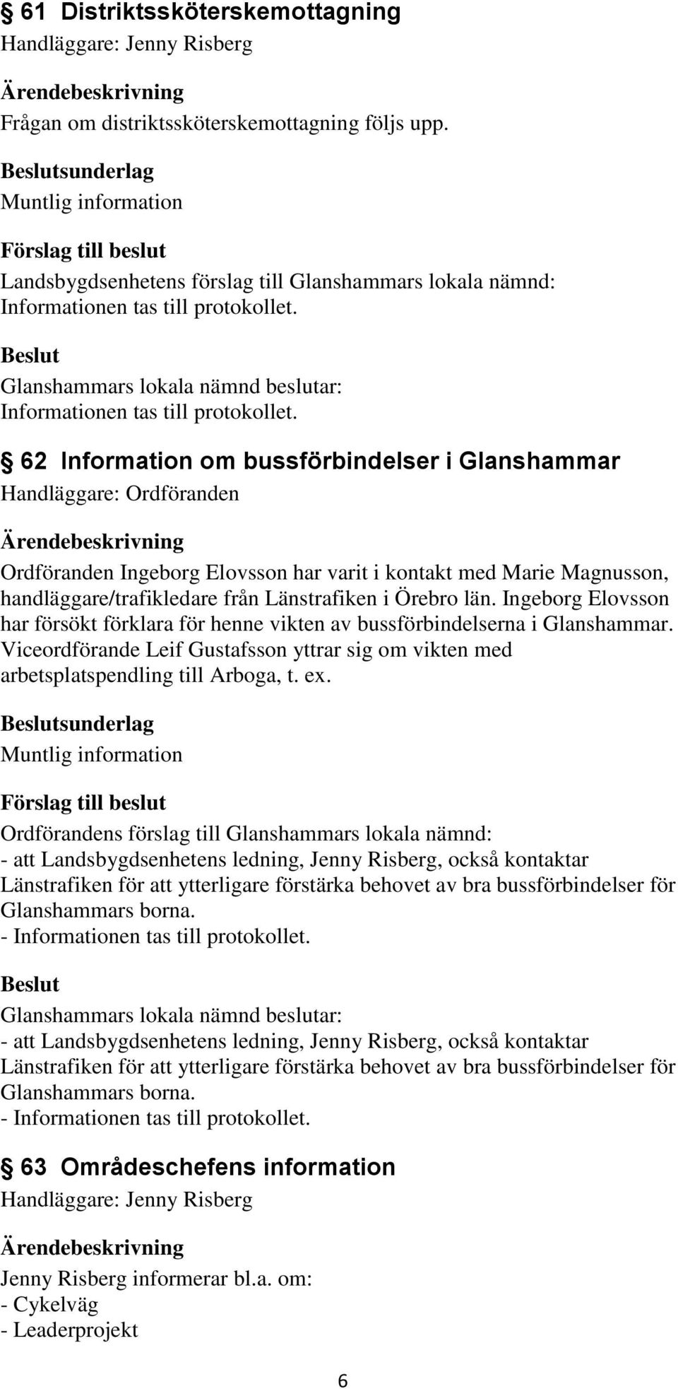 Ingeborg Elovsson har försökt förklara för henne vikten av bussförbindelserna i Glanshammar. Viceordförande Leif Gustafsson yttrar sig om vikten med arbetsplatspendling till Arboga, t. ex.