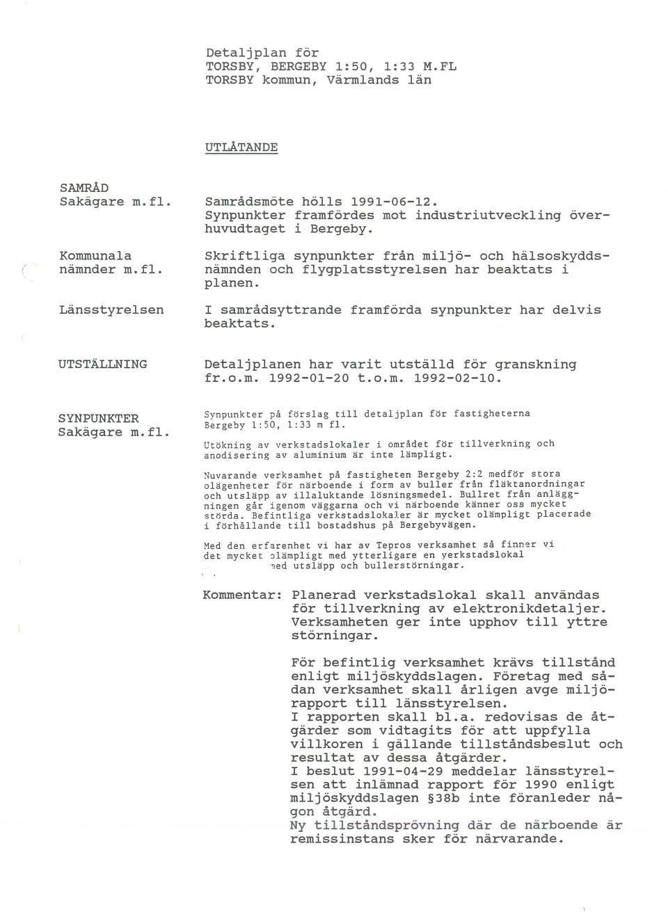 I samrådsyttrande framförda synpunkter har delvis beaktats. UTSTÄLLNING Detaljplanen har varit utställd för granskning fr.o.m. 1992-01-20 t.o.m. 1992-02-10. SYNPUNKTER Sakägare m.fl.