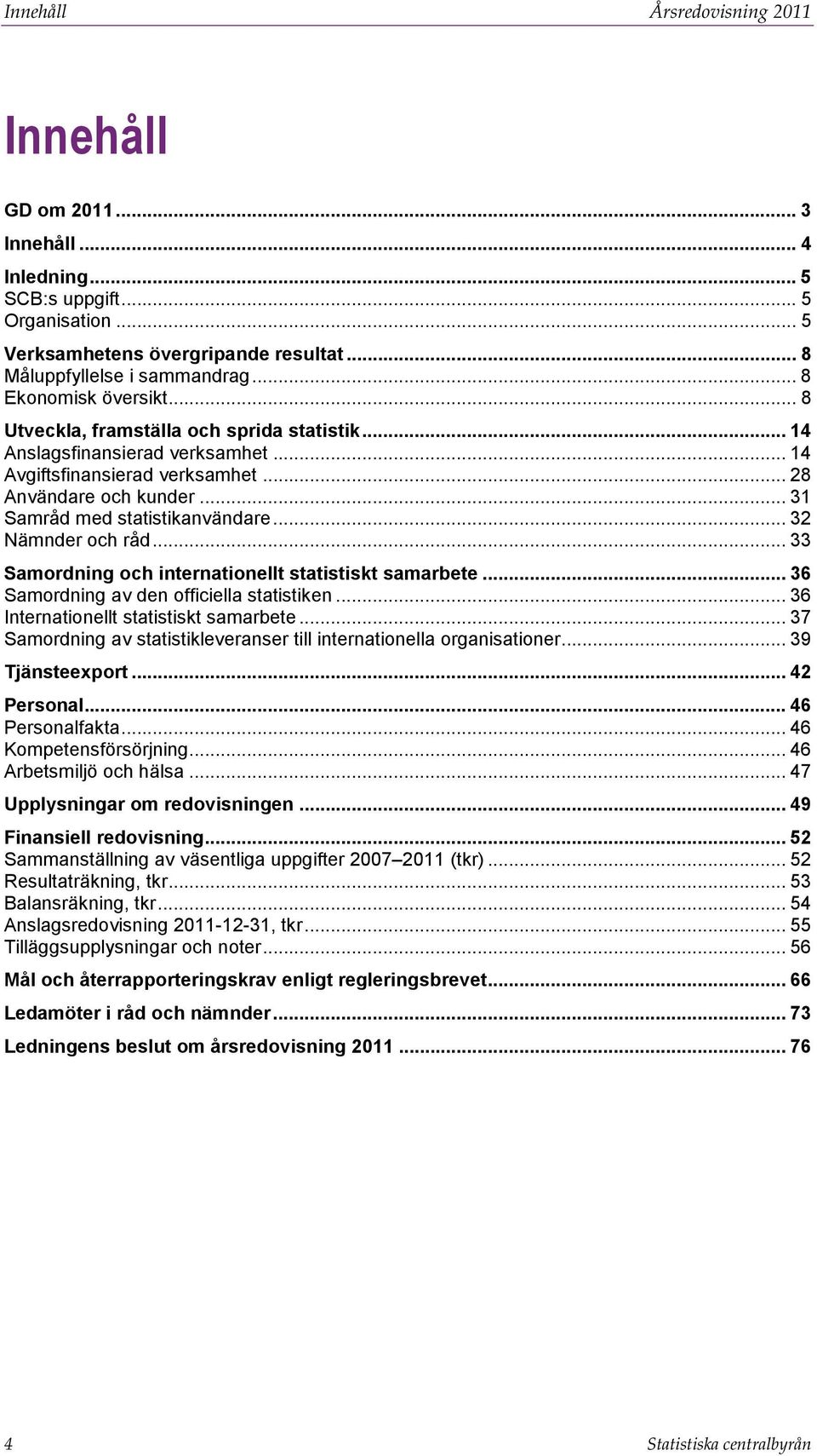 .. 31 Samråd med statistikanvändare... 32 Nämnder och råd... 33 Samordning och internationellt statistiskt samarbete... 36 Samordning av den officiella statistiken.