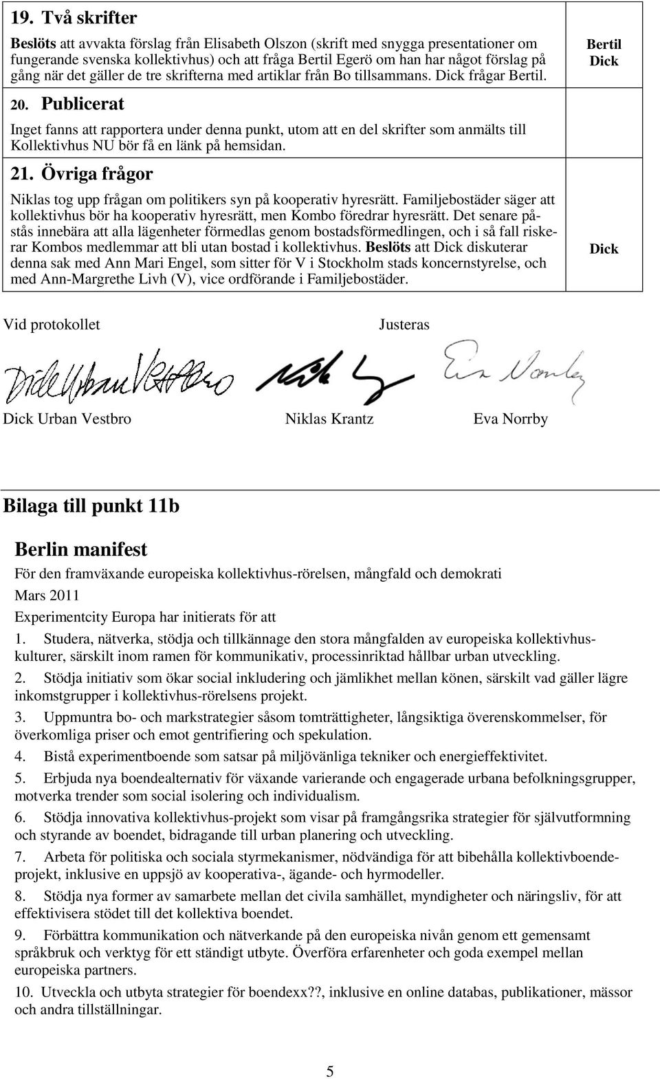 Publicerat Inget fanns att rapportera under denna punkt, utom att en del skrifter som anmälts till Kollektivhus NU bör få en länk på hemsidan. 21.