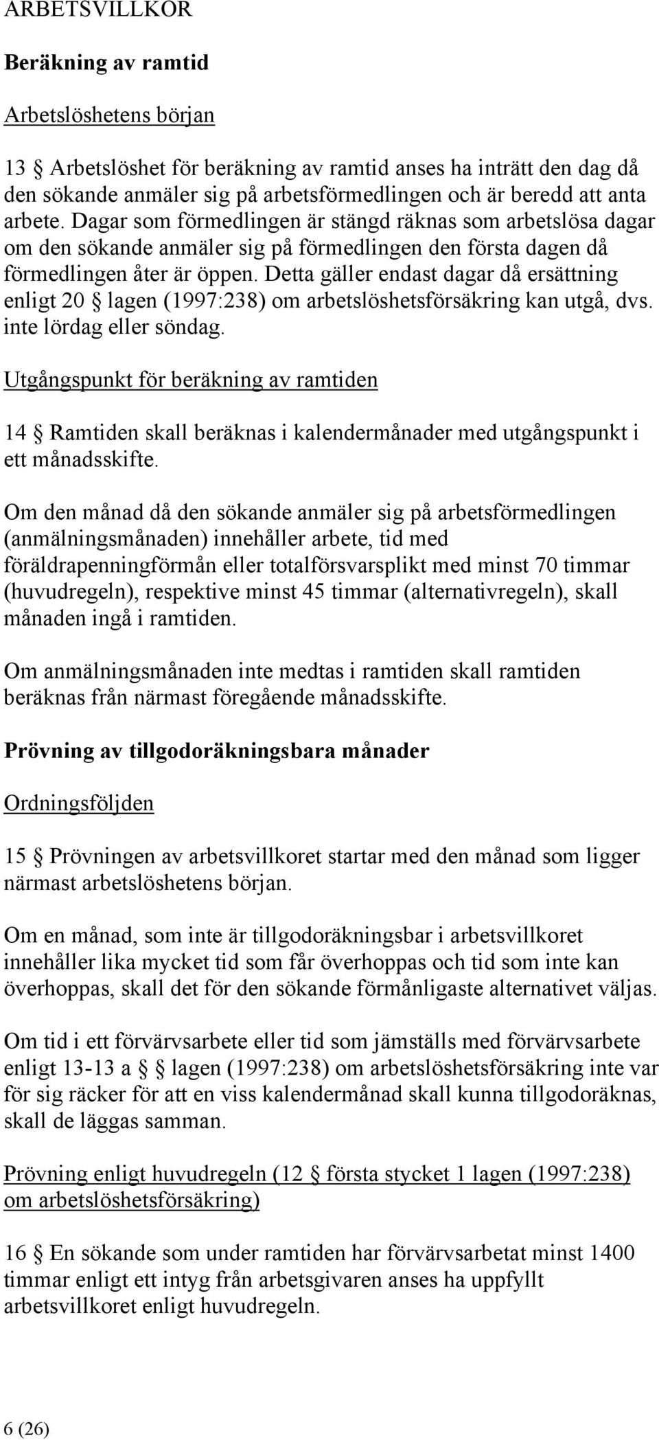 Detta gäller endast dagar då ersättning enligt 20 lagen (1997:238) om arbetslöshetsförsäkring kan utgå, dvs. inte lördag eller söndag.