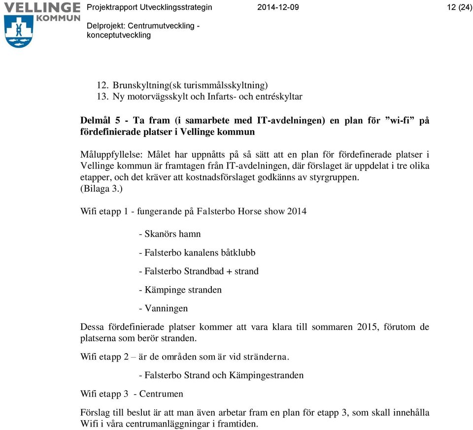 så sätt att en plan för fördefinerade platser i Vellinge kommun är framtagen från IT-avdelningen, där förslaget är uppdelat i tre olika etapper, och det kräver att kostnadsförslaget godkänns av