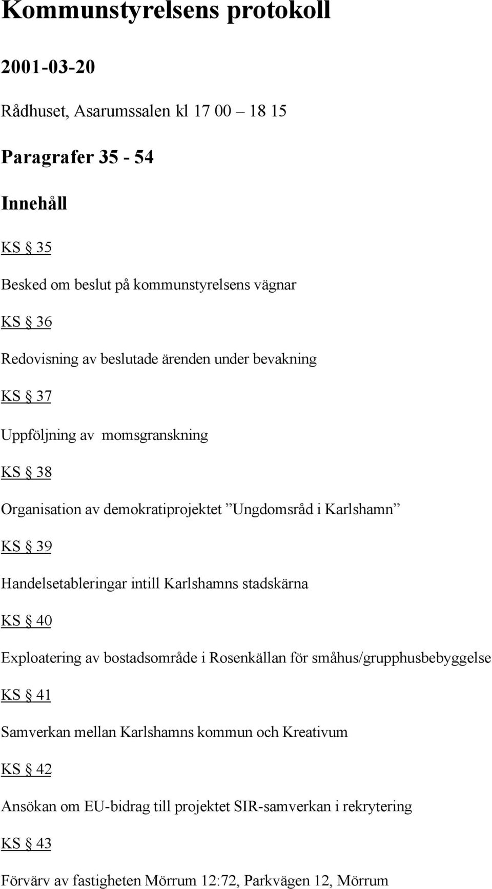 Handelsetableringar intill Karlshamns stadskärna KS 40 Exploatering av bostadsområde i Rosenkällan för småhus/grupphusbebyggelse KS 41 Samverkan mellan