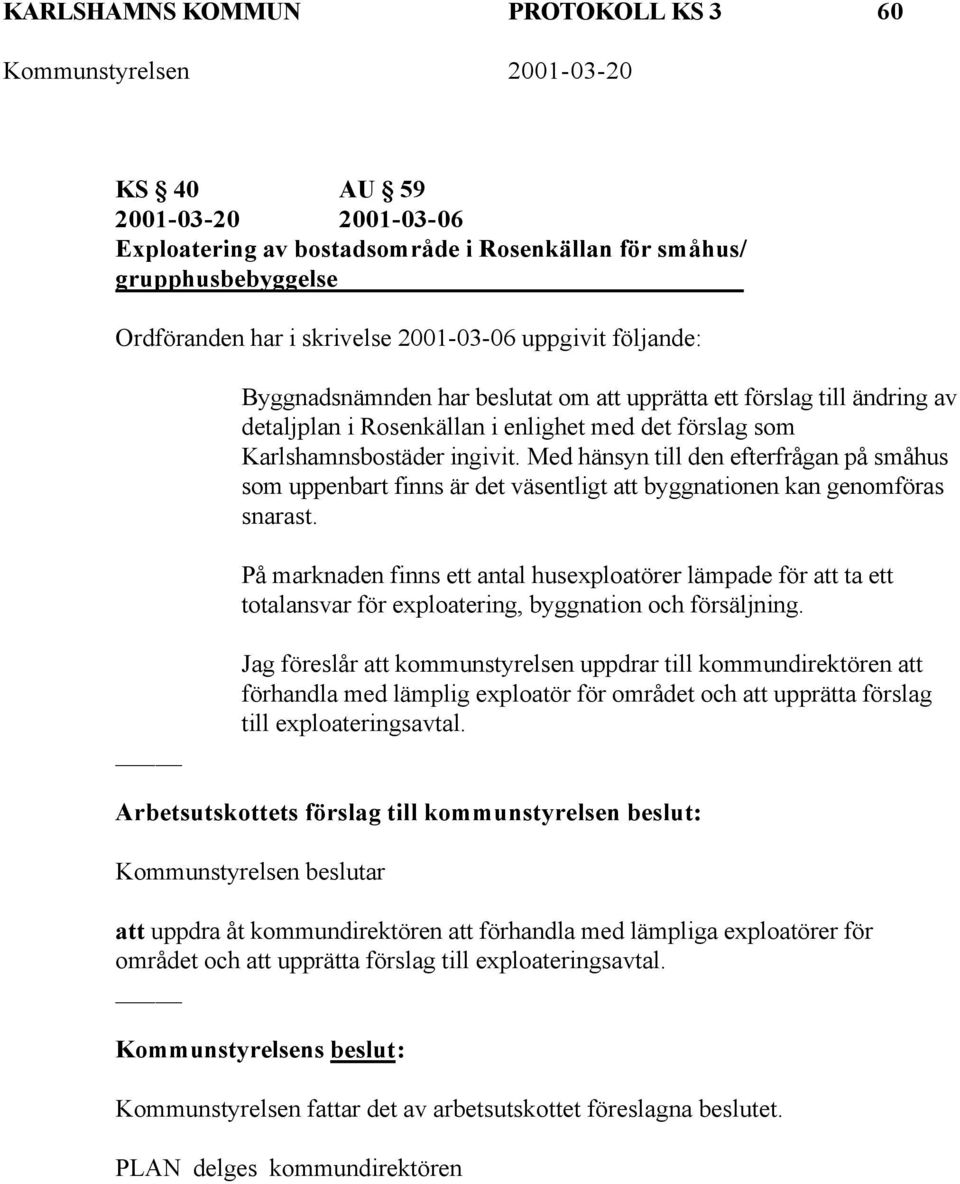 Med hänsyn till den efterfrågan på småhus som uppenbart finns är det väsentligt att byggnationen kan genomföras snarast.