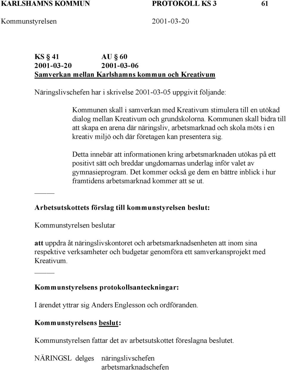 Kommunen skall bidra till att skapa en arena där näringsliv, arbetsmarknad och skola möts i en kreativ miljö och där företagen kan presentera sig.