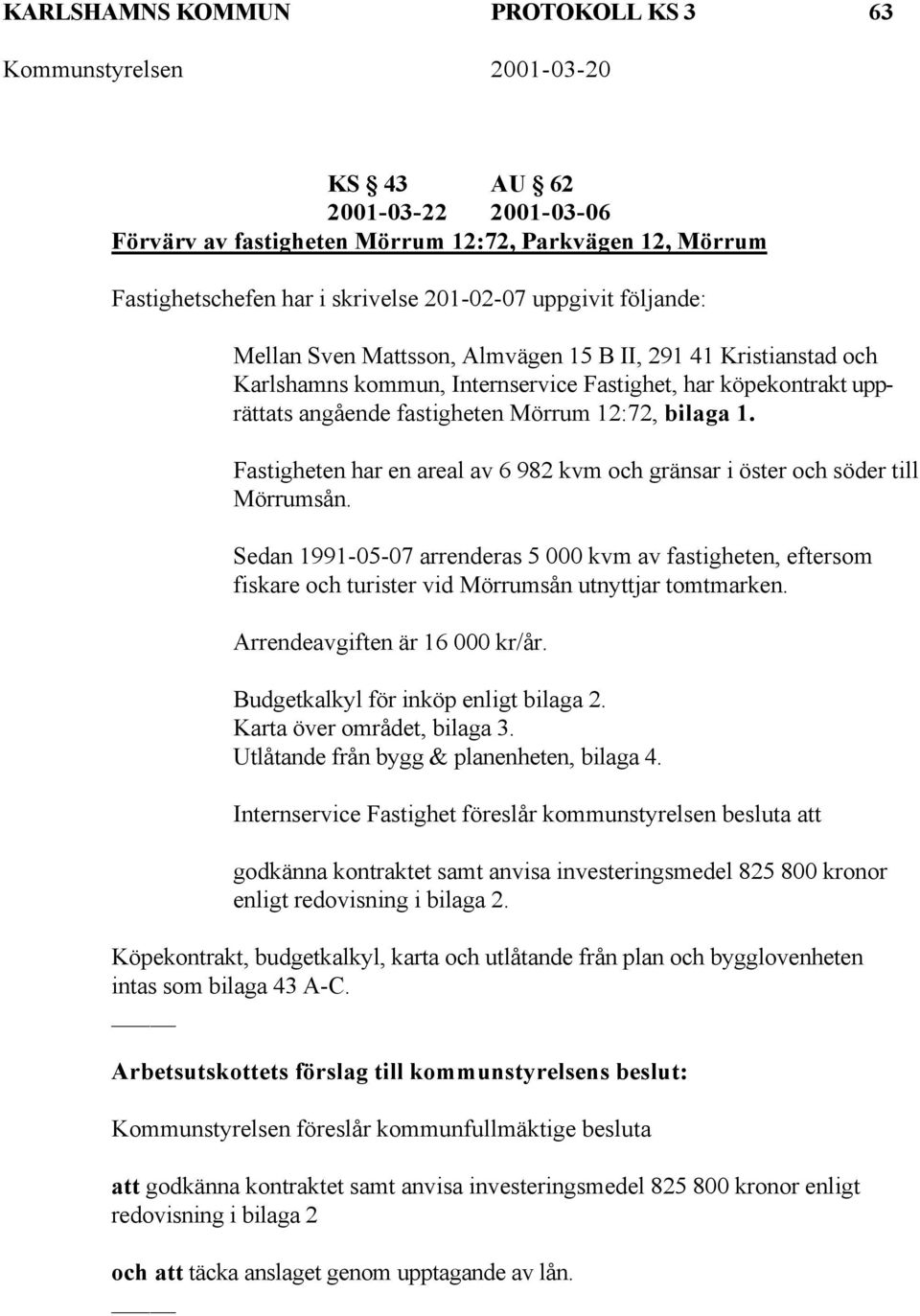 Fastigheten har en areal av 6 982 kvm och gränsar i öster och söder till Mörrumsån.