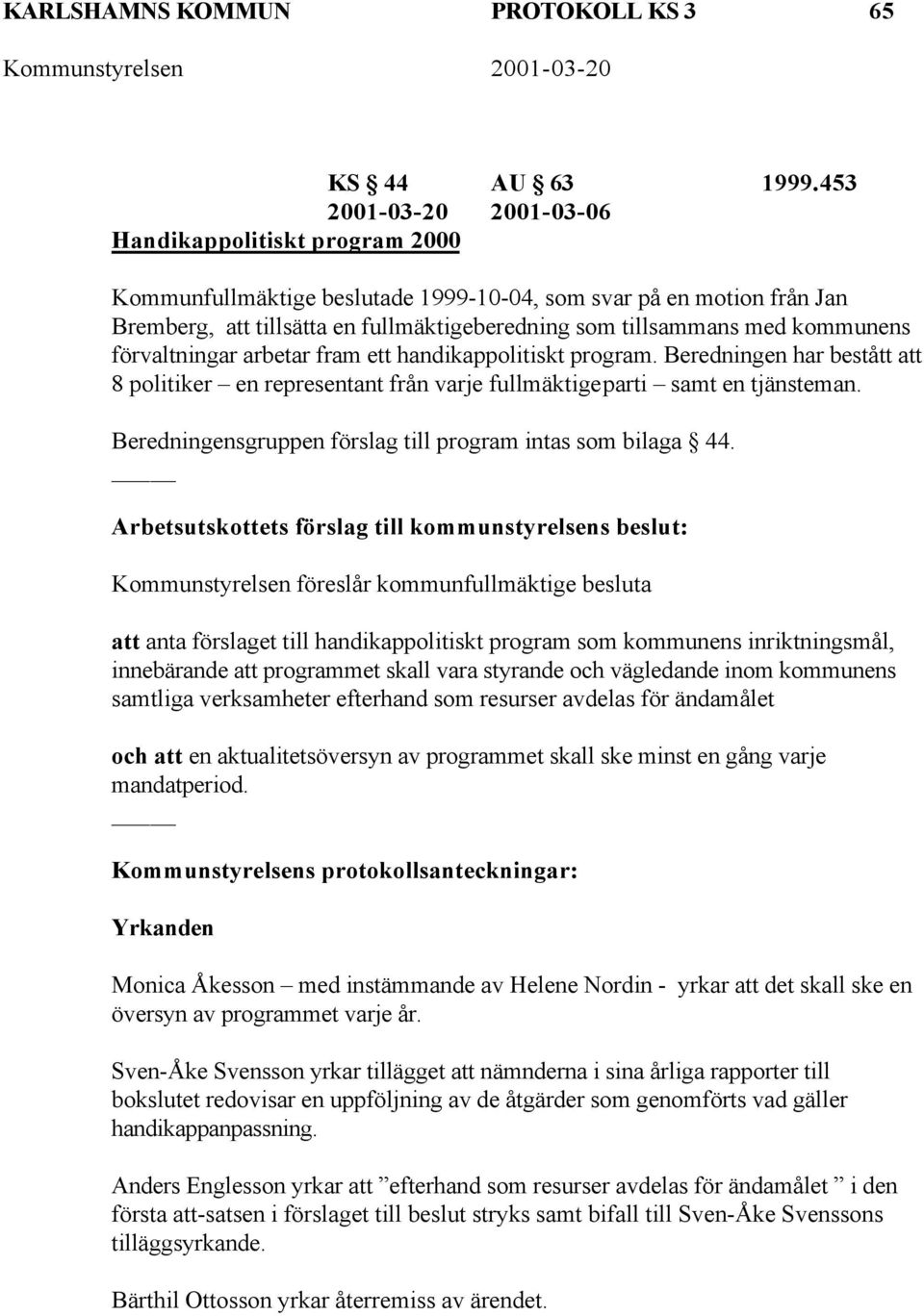 kommunens förvaltningar arbetar fram ett handikappolitiskt program. Beredningen har bestått att 8 politiker en representant från varje fullmäktigeparti samt en tjänsteman.