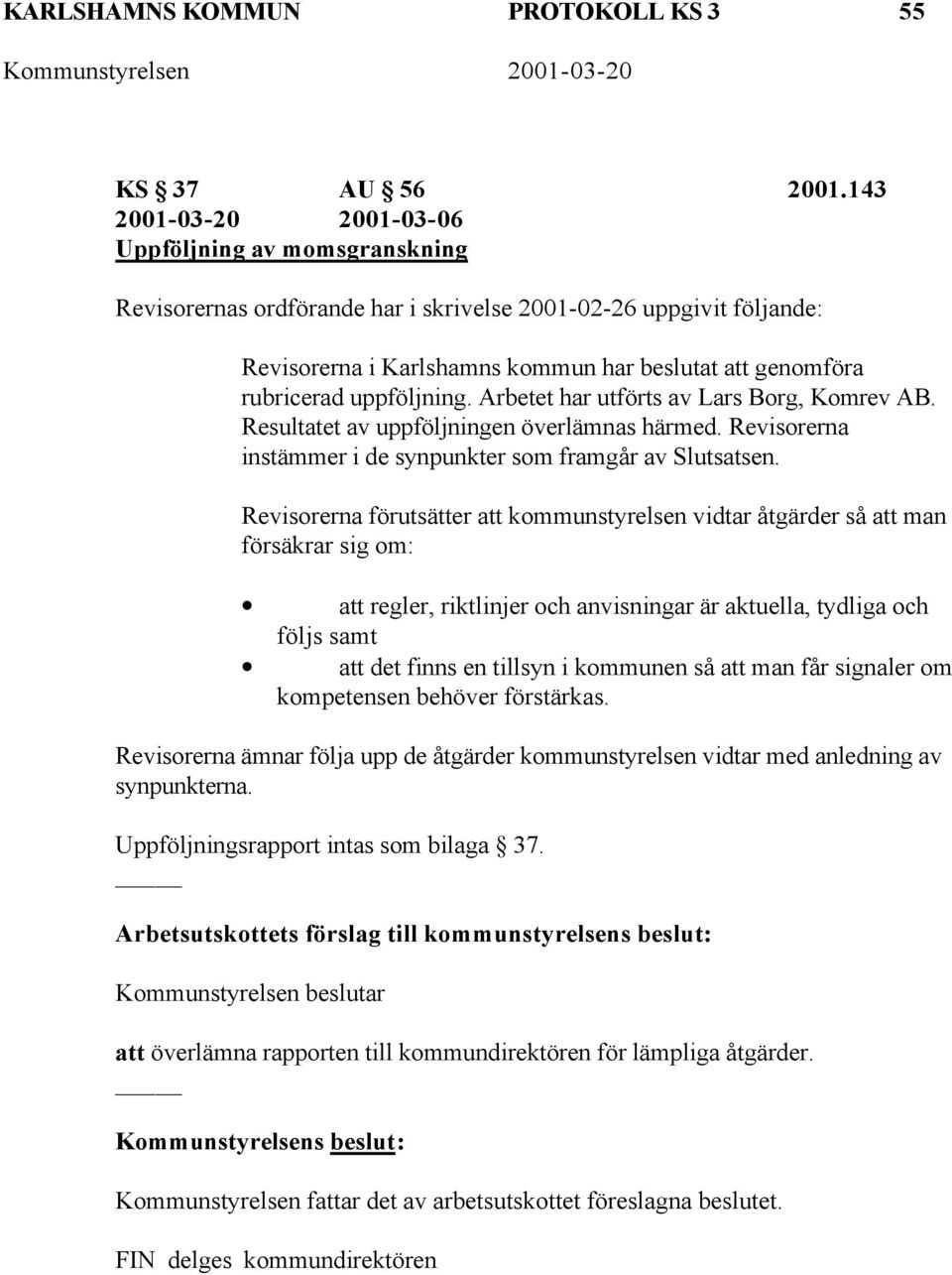 uppföljning. Arbetet har utförts av Lars Borg, Komrev AB. Resultatet av uppföljningen överlämnas härmed. Revisorerna instämmer i de synpunkter som framgår av Slutsatsen.