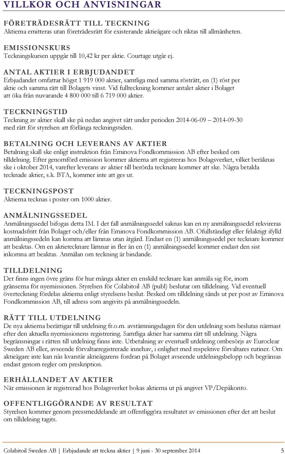 ANTAL AKTIER I ERBJUDANDET Erbjudandet omfattar högst 1 919 000 aktier, samtliga med samma rösträtt, en (1) röst per aktie och samma rätt till Bolagets vinst.