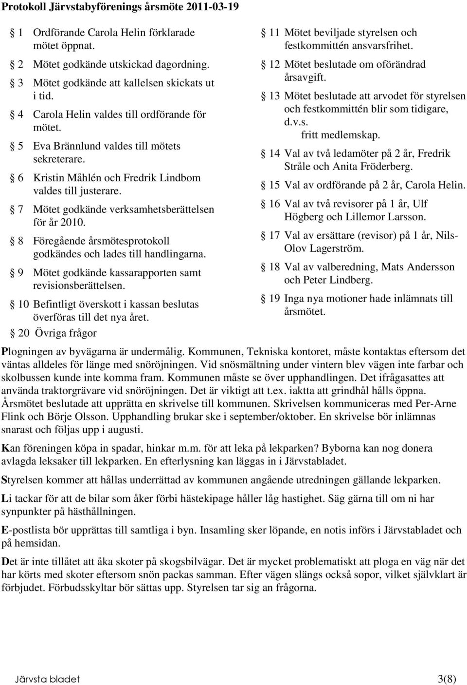 7 Mötet godkände verksamhetsberättelsen för år 2010. 8 Föregående årsmötesprotokoll godkändes och lades till handlingarna. 9 Mötet godkände kassarapporten samt revisionsberättelsen.