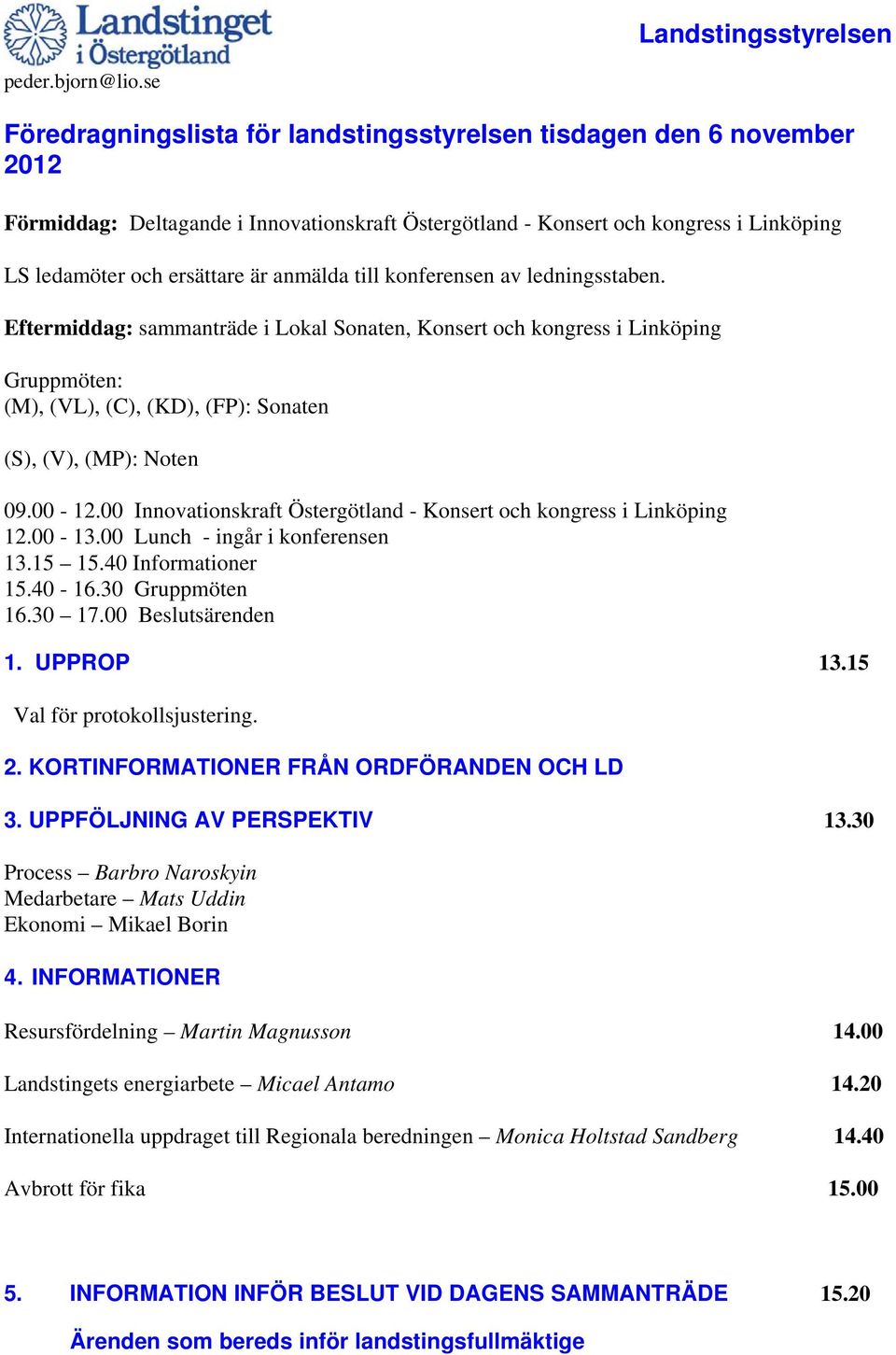 anmälda till konferensen av ledningsstaben. Eftermiddag: sammanträde i Lokal Sonaten, Konsert och kongress i Linköping Gruppmöten: (M), (VL), (C), (KD), (FP): Sonaten (S), (V), (MP): Noten 09.00-12.